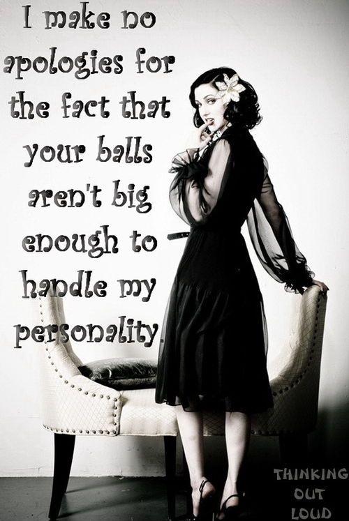 I make no apologies for the face that your balls aren't big enough to handle my personality Picture Quote #1
