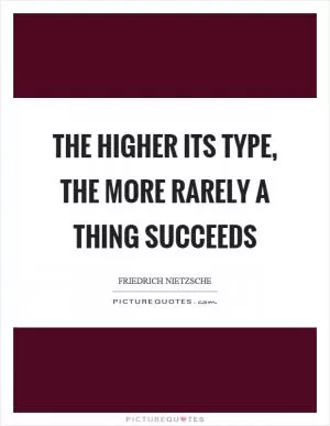 The higher its type, the more rarely a thing succeeds Picture Quote #1