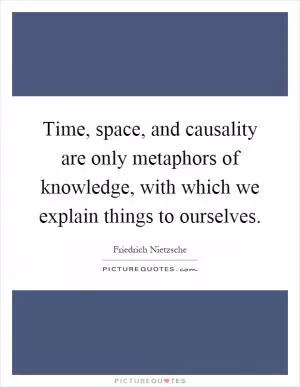 Time, space, and causality are only metaphors of knowledge, with which we explain things to ourselves Picture Quote #1