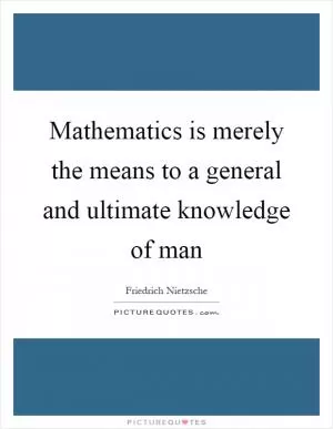 Mathematics is merely the means to a general and ultimate knowledge of man Picture Quote #1