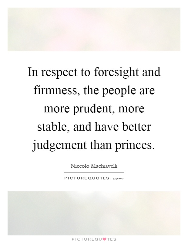 In respect to foresight and firmness, the people are more prudent, more stable, and have better judgement than princes Picture Quote #1