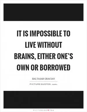It is impossible to live without brains, either one’s own or borrowed Picture Quote #1