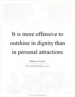 It is more offensive to outshine in dignity than in personal attractions Picture Quote #1