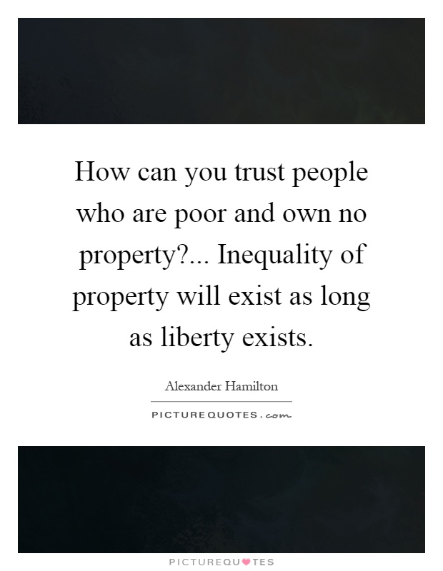 How can you trust people who are poor and own no property?... Inequality of property will exist as long as liberty exists Picture Quote #1