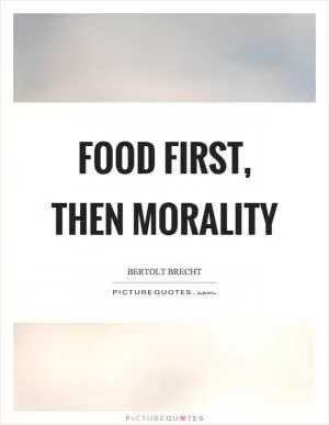 Food first, then morality Picture Quote #1