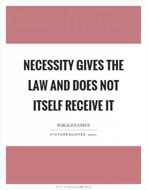 Necessity gives the law and does not itself receive it Picture Quote #1