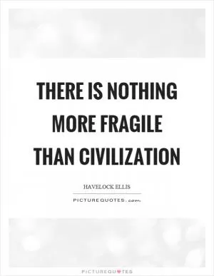 There is nothing more fragile than civilization Picture Quote #1