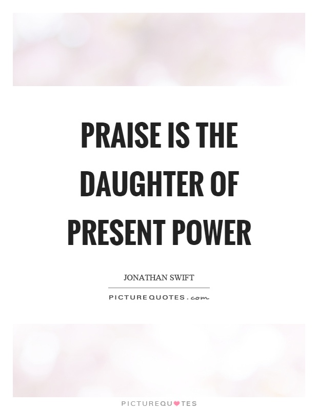 Praise is the daughter of present power Picture Quote #1