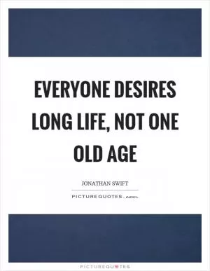 Everyone desires long life, not one old age Picture Quote #1
