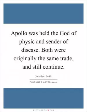 Apollo was held the God of physic and sender of disease. Both were originally the same trade, and still continue Picture Quote #1