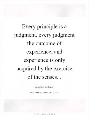 Every principle is a judgment, every judgment the outcome of experience, and experience is only acquired by the exercise of the senses Picture Quote #1