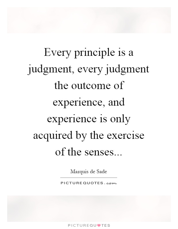Every principle is a judgment, every judgment the outcome of experience, and experience is only acquired by the exercise of the senses Picture Quote #1