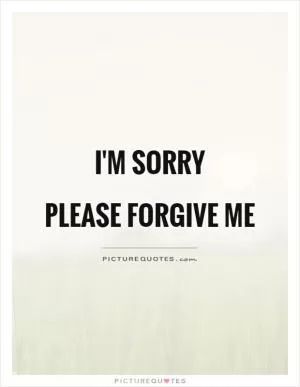 I'm sorry  Please forgive me Picture Quote #1