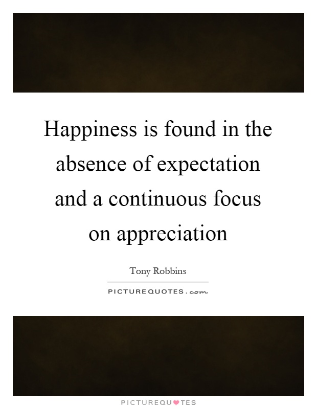 Happiness is found in the absence of expectation and a continuous focus on appreciation Picture Quote #1