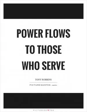 Power flows to those who serve Picture Quote #1