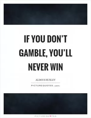 If you don’t gamble, you’ll never win Picture Quote #1