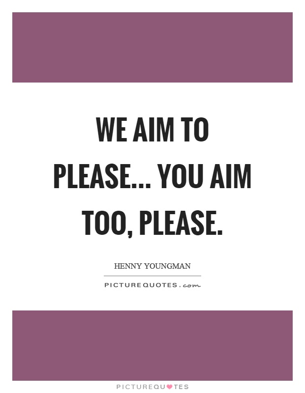 We aim to please... You aim too, please Picture Quote #1