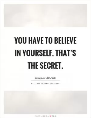 You have to believe in yourself. That’s the secret Picture Quote #1
