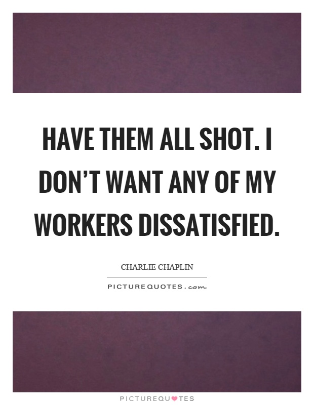 Have them all shot. I don't want any of my workers dissatisfied Picture Quote #1