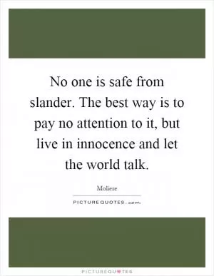 No one is safe from slander. The best way is to pay no attention to it, but live in innocence and let the world talk Picture Quote #1