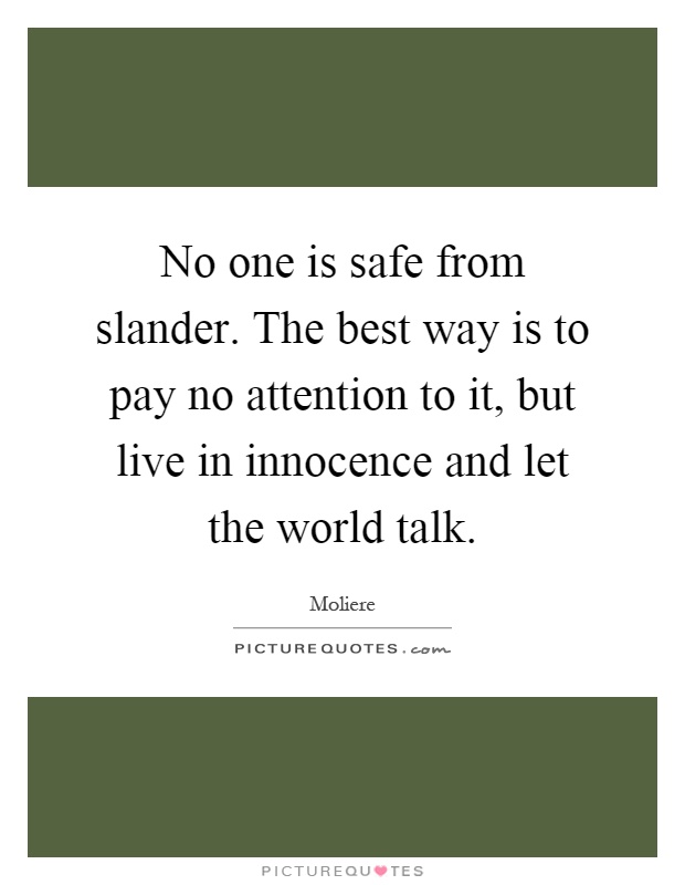 No one is safe from slander. The best way is to pay no attention to it, but live in innocence and let the world talk Picture Quote #1
