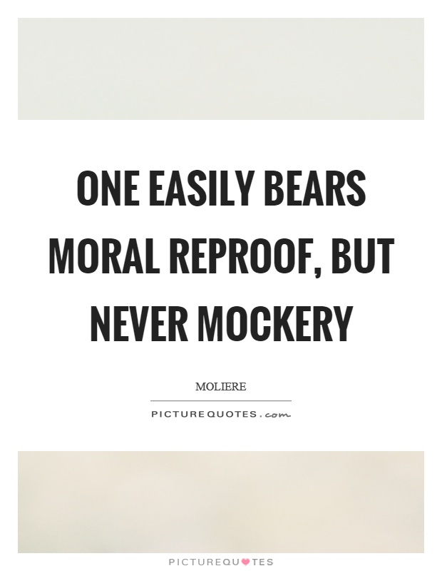 One easily bears moral reproof, but never mockery Picture Quote #1