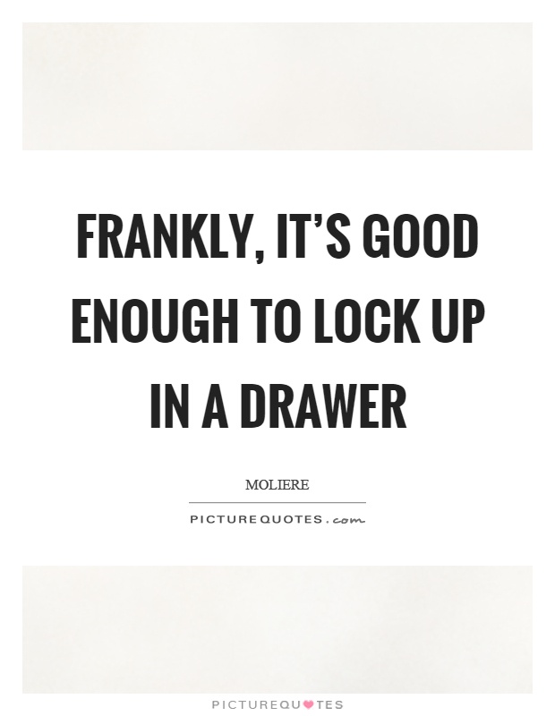 Frankly, it's good enough to lock up in a drawer Picture Quote #1