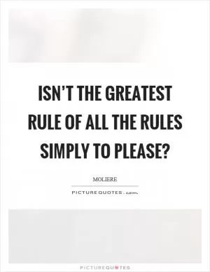 Isn’t the greatest rule of all the rules simply to please? Picture Quote #1