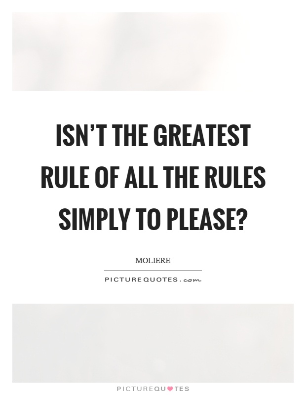 Isn't the greatest rule of all the rules simply to please? Picture Quote #1