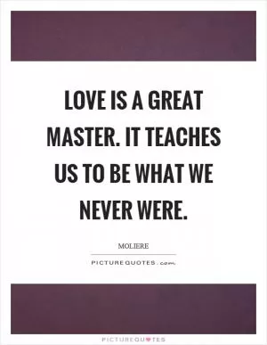 Love is a great master. It teaches us to be what we never were Picture Quote #1