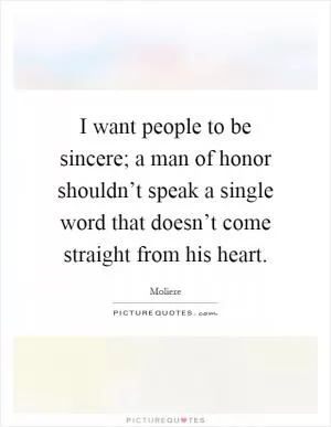 I want people to be sincere; a man of honor shouldn’t speak a single word that doesn’t come straight from his heart Picture Quote #1