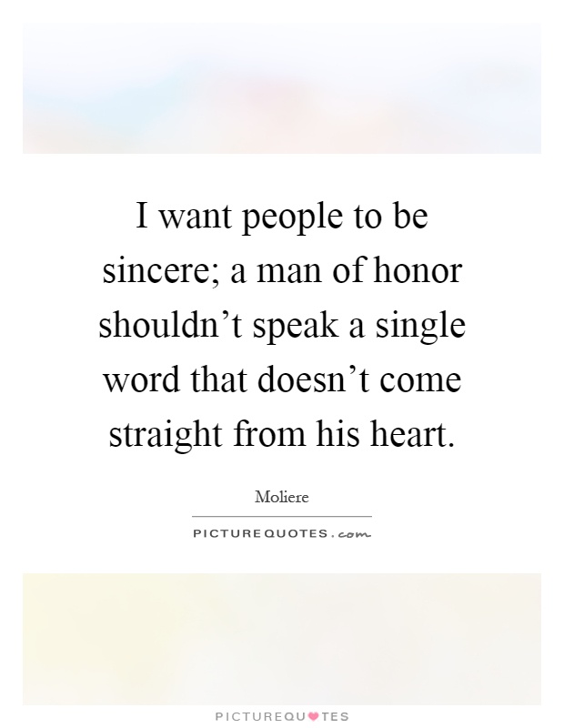I want people to be sincere; a man of honor shouldn't speak a single word that doesn't come straight from his heart Picture Quote #1