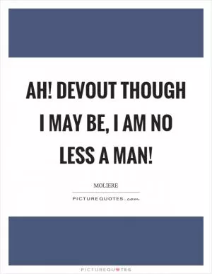 Ah! devout though I may be, I am no less a man! Picture Quote #1
