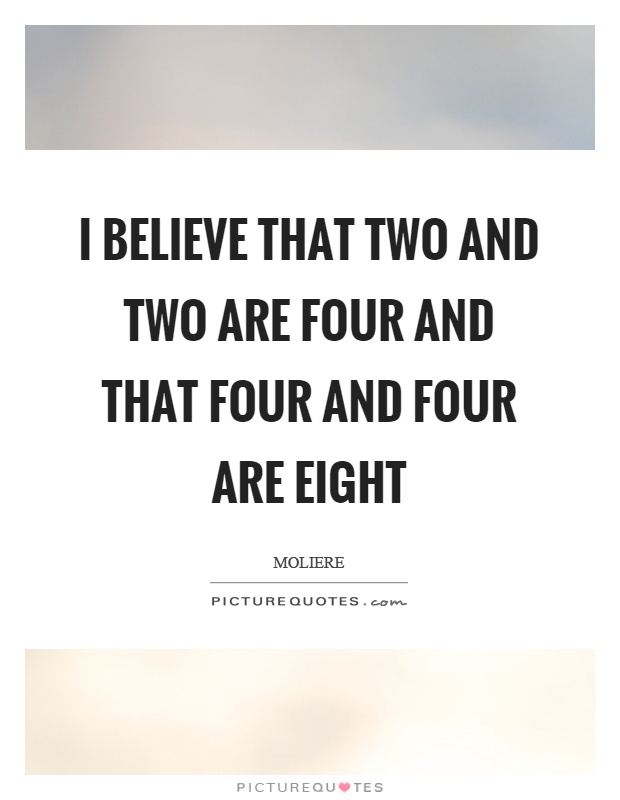I believe that two and two are four and that four and four are eight Picture Quote #1
