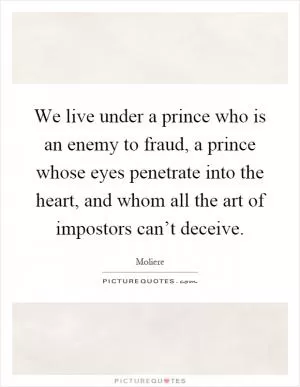We live under a prince who is an enemy to fraud, a prince whose eyes penetrate into the heart, and whom all the art of impostors can’t deceive Picture Quote #1
