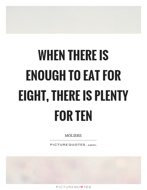 When there is enough to eat for eight, there is plenty for ten Picture Quote #1