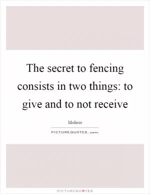 The secret to fencing consists in two things: to give and to not receive Picture Quote #1
