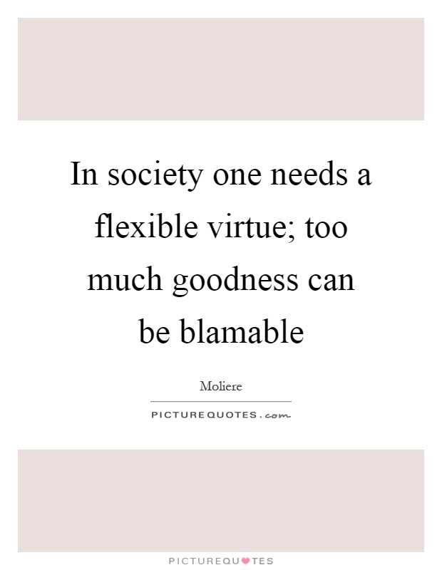 In society one needs a flexible virtue; too much goodness can be blamable Picture Quote #1