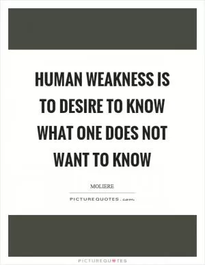 Human weakness is to desire to know what one does not want to know Picture Quote #1