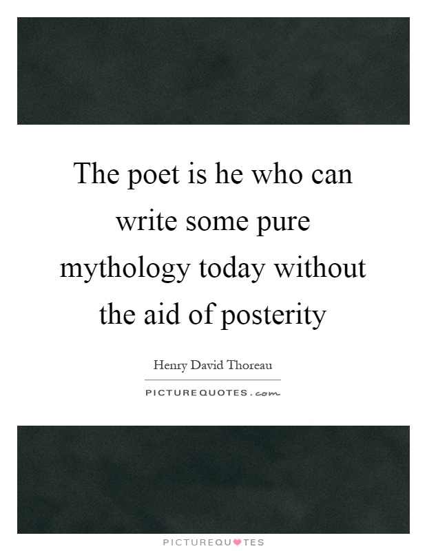 The poet is he who can write some pure mythology today without the aid of posterity Picture Quote #1