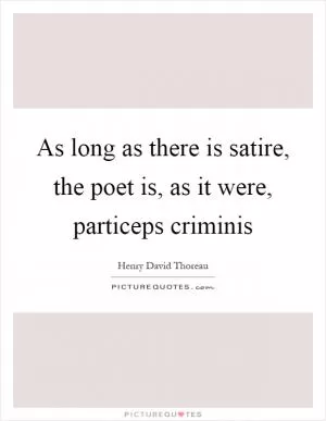 As long as there is satire, the poet is, as it were, particeps criminis Picture Quote #1