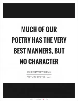 Much of our poetry has the very best manners, but no character Picture Quote #1