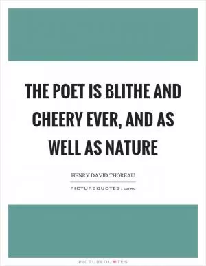 The poet is blithe and cheery ever, and as well as nature Picture Quote #1