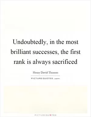 Undoubtedly, in the most brilliant successes, the first rank is always sacrificed Picture Quote #1