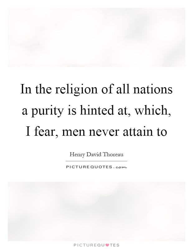 In the religion of all nations a purity is hinted at, which, I fear, men never attain to Picture Quote #1
