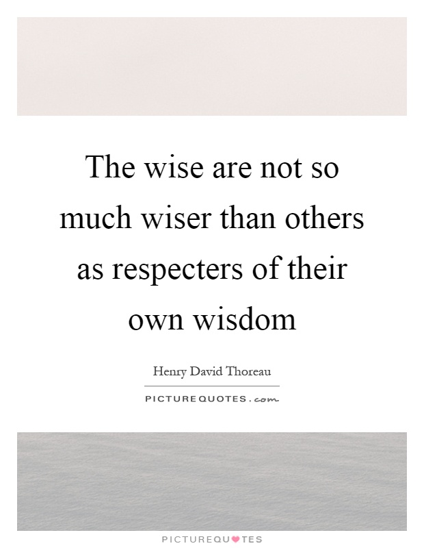 The wise are not so much wiser than others as respecters of their own wisdom Picture Quote #1