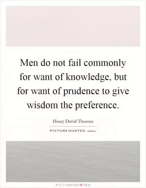Men do not fail commonly for want of knowledge, but for want of prudence to give wisdom the preference Picture Quote #1