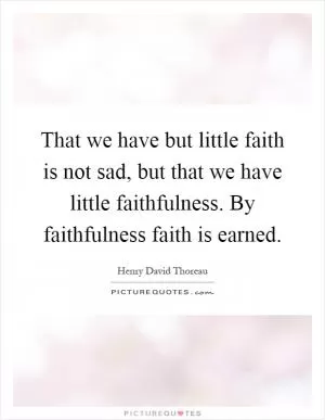 That we have but little faith is not sad, but that we have little faithfulness. By faithfulness faith is earned Picture Quote #1