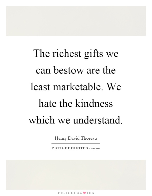 The richest gifts we can bestow are the least marketable. We hate the kindness which we understand Picture Quote #1