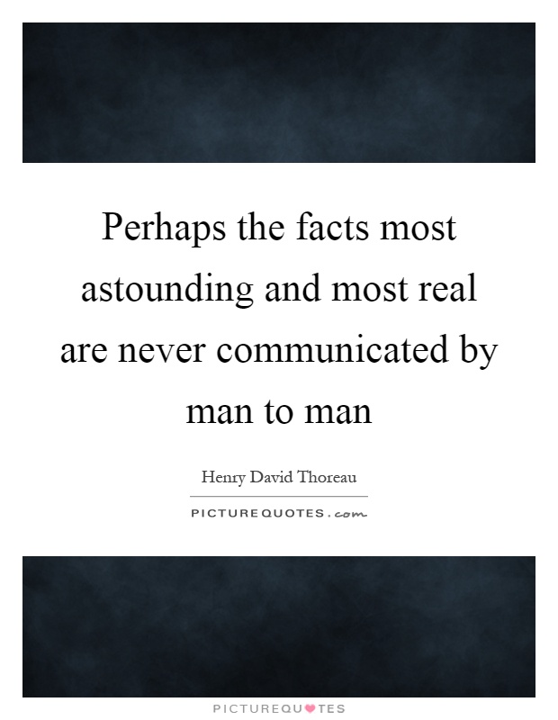Perhaps the facts most astounding and most real are never communicated by man to man Picture Quote #1